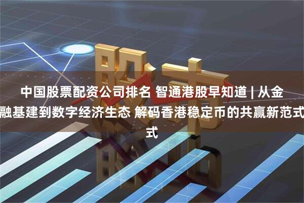 中国股票配资公司排名 智通港股早知道 | 从金融基建到数字经济生态 解码香港稳定币的共赢新范式