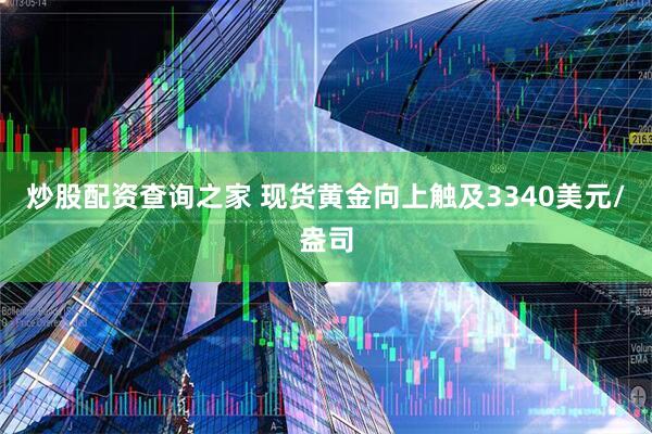 炒股配资查询之家 现货黄金向上触及3340美元/盎司
