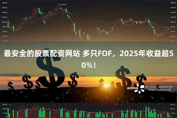 最安全的股票配资网站 多只FOF，2025年收益超50%！
